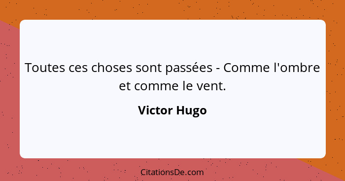 Toutes ces choses sont passées - Comme l'ombre et comme le vent.... - Victor Hugo