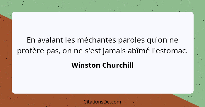 En avalant les méchantes paroles qu'on ne profère pas, on ne s'est jamais abîmé l'estomac.... - Winston Churchill