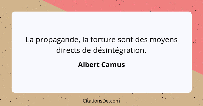 La propagande, la torture sont des moyens directs de désintégration.... - Albert Camus