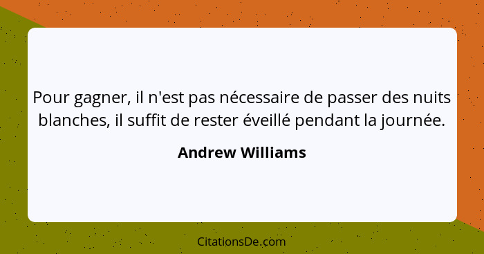 Pour gagner, il n'est pas nécessaire de passer des nuits blanches, il suffit de rester éveillé pendant la journée.... - Andrew Williams