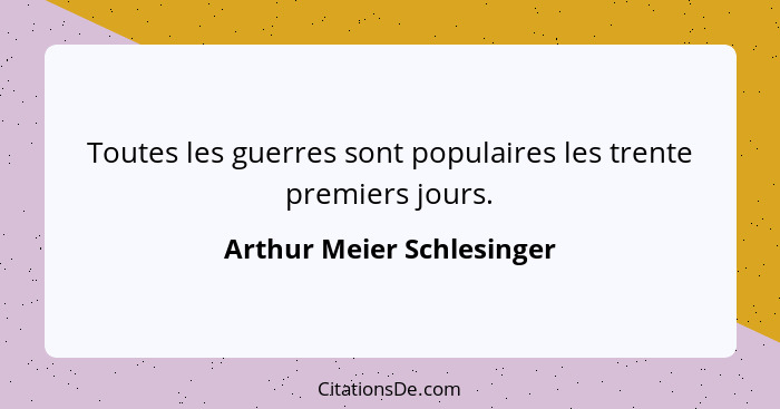 Toutes les guerres sont populaires les trente premiers jours.... - Arthur Meier Schlesinger