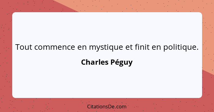 Tout commence en mystique et finit en politique.... - Charles Péguy