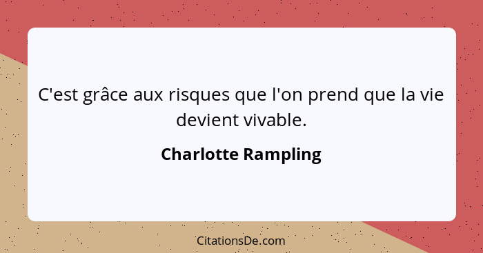 C'est grâce aux risques que l'on prend que la vie devient vivable.... - Charlotte Rampling