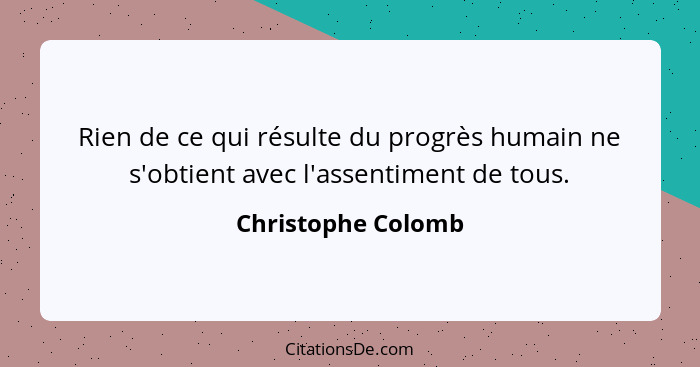 Rien de ce qui résulte du progrès humain ne s'obtient avec l'assentiment de tous.... - Christophe Colomb