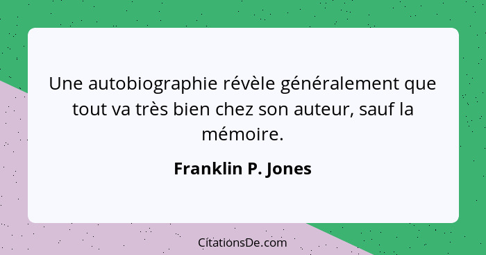 Une autobiographie révèle généralement que tout va très bien chez son auteur, sauf la mémoire.... - Franklin P. Jones