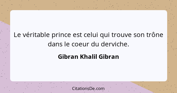 Le véritable prince est celui qui trouve son trône dans le coeur du derviche.... - Gibran Khalil Gibran