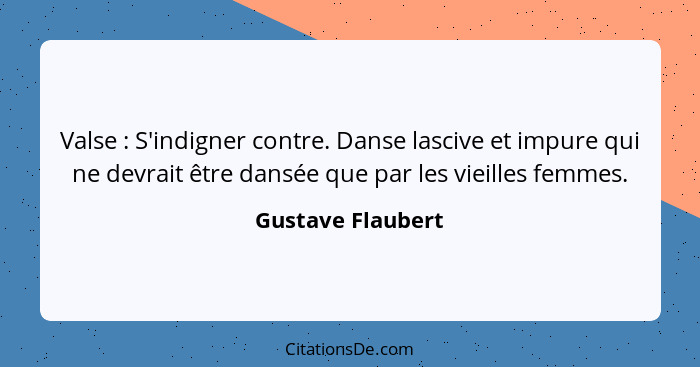 Valse : S'indigner contre. Danse lascive et impure qui ne devrait être dansée que par les vieilles femmes.... - Gustave Flaubert