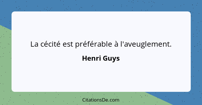 La cécité est préférable à l'aveuglement.... - Henri Guys