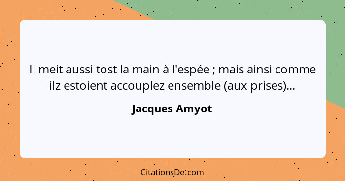 Il meit aussi tost la main à l'espée ; mais ainsi comme ilz estoient accouplez ensemble (aux prises)...... - Jacques Amyot