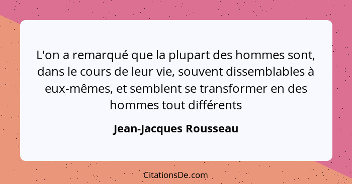 L'on a remarqué que la plupart des hommes sont, dans le cours de leur vie, souvent dissemblables à eux-mêmes, et semblent se t... - Jean-Jacques Rousseau