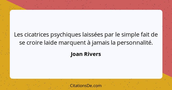 Les cicatrices psychiques laissées par le simple fait de se croire laide marquent à jamais la personnalité.... - Joan Rivers