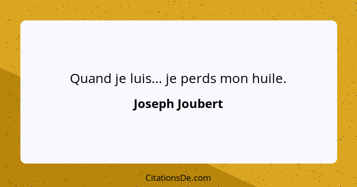 Quand je luis... je perds mon huile.... - Joseph Joubert