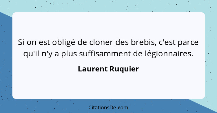 Si on est obligé de cloner des brebis, c'est parce qu'il n'y a plus suffisamment de légionnaires.... - Laurent Ruquier