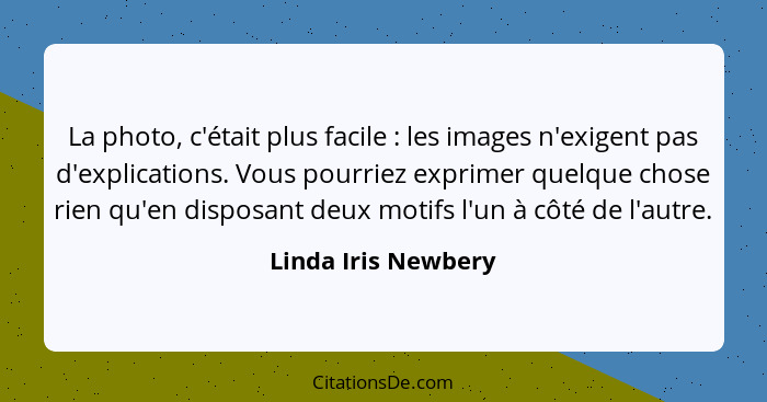 La photo, c'était plus facile : les images n'exigent pas d'explications. Vous pourriez exprimer quelque chose rien qu'en dis... - Linda Iris Newbery