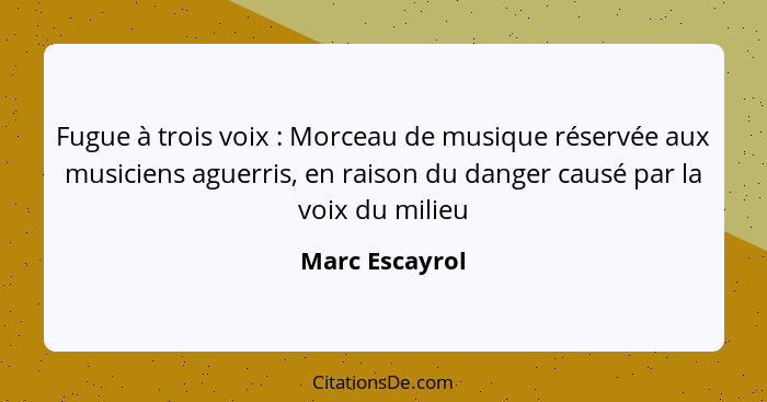 Fugue à trois voix : Morceau de musique réservée aux musiciens aguerris, en raison du danger causé par la voix du milieu... - Marc Escayrol