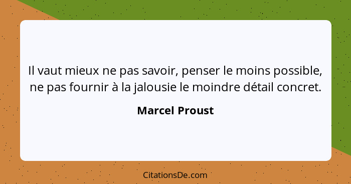 Il vaut mieux ne pas savoir, penser le moins possible, ne pas fournir à la jalousie le moindre détail concret.... - Marcel Proust