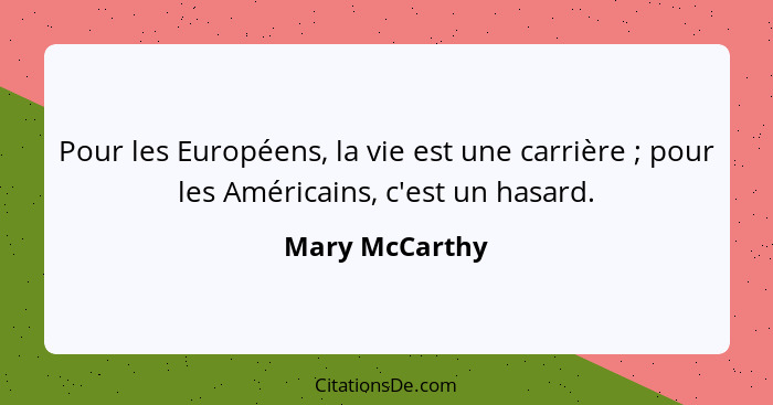 Pour les Européens, la vie est une carrière ; pour les Américains, c'est un hasard.... - Mary McCarthy