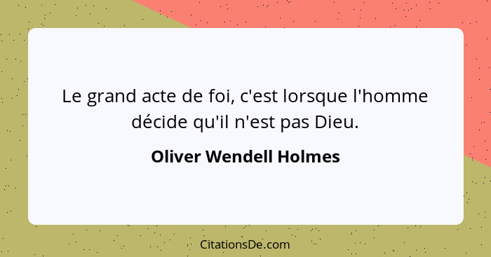 Le grand acte de foi, c'est lorsque l'homme décide qu'il n'est pas Dieu.... - Oliver Wendell Holmes