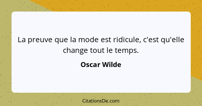 La preuve que la mode est ridicule, c'est qu'elle change tout le temps.... - Oscar Wilde