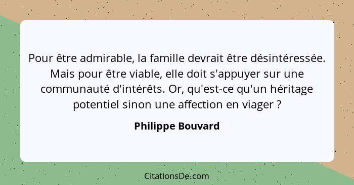 Pour être admirable, la famille devrait être désintéressée. Mais pour être viable, elle doit s'appuyer sur une communauté d'intérêt... - Philippe Bouvard