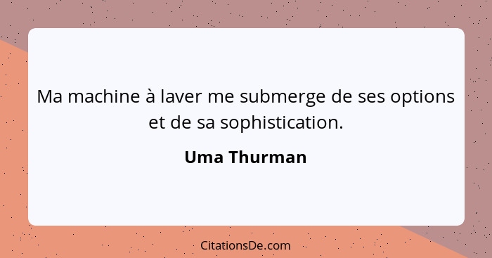 Ma machine à laver me submerge de ses options et de sa sophistication.... - Uma Thurman