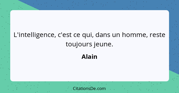 L'intelligence, c'est ce qui, dans un homme, reste toujours jeune.... - Alain