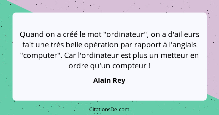 Quand on a créé le mot "ordinateur", on a d'ailleurs fait une très belle opération par rapport à l'anglais "computer". Car l'ordinateur es... - Alain Rey