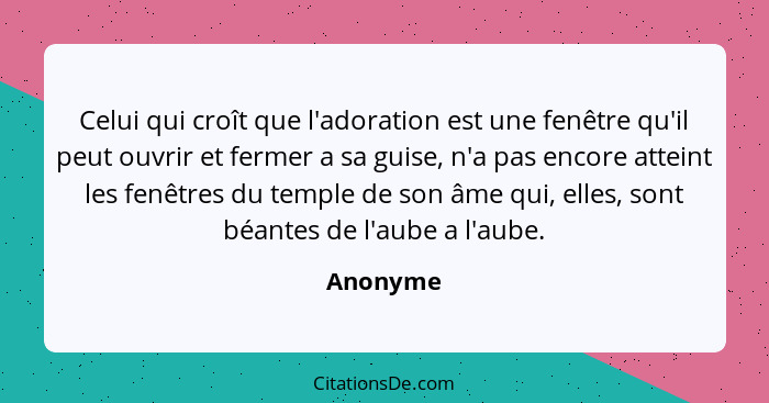 Celui qui croît que l'adoration est une fenêtre qu'il peut ouvrir et fermer a sa guise, n'a pas encore atteint les fenêtres du temple de son... - Anonyme