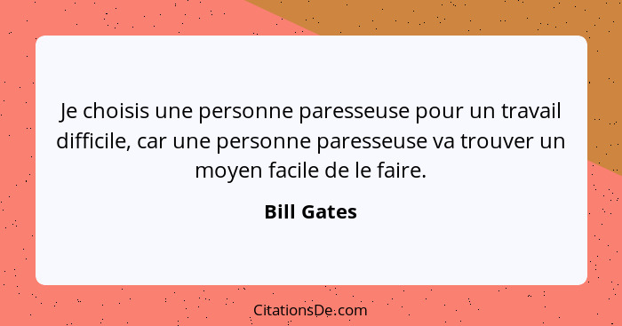 Je choisis une personne paresseuse pour un travail difficile, car une personne paresseuse va trouver un moyen facile de le faire.... - Bill Gates