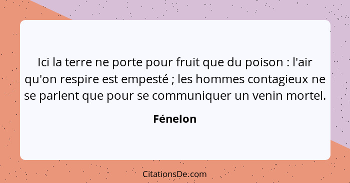 Ici la terre ne porte pour fruit que du poison : l'air qu'on respire est empesté ; les hommes contagieux ne se parlent que pour se... - Fénelon