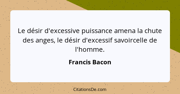 Le désir d'excessive puissance amena la chute des anges, le désir d'excessif savoircelle de l'homme.... - Francis Bacon