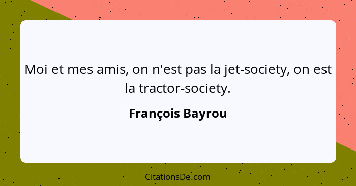 Moi et mes amis, on n'est pas la jet-society, on est la tractor-society.... - François Bayrou