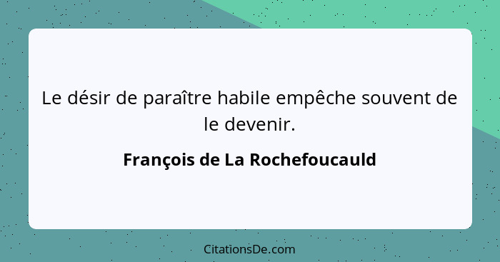 Le désir de paraître habile empêche souvent de le devenir.... - François de La Rochefoucauld