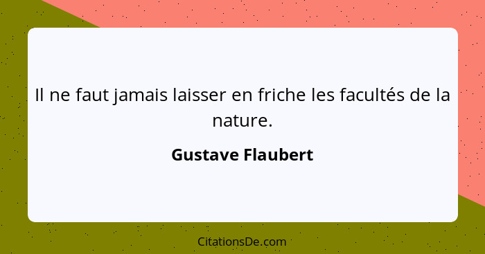 Il ne faut jamais laisser en friche les facultés de la nature.... - Gustave Flaubert