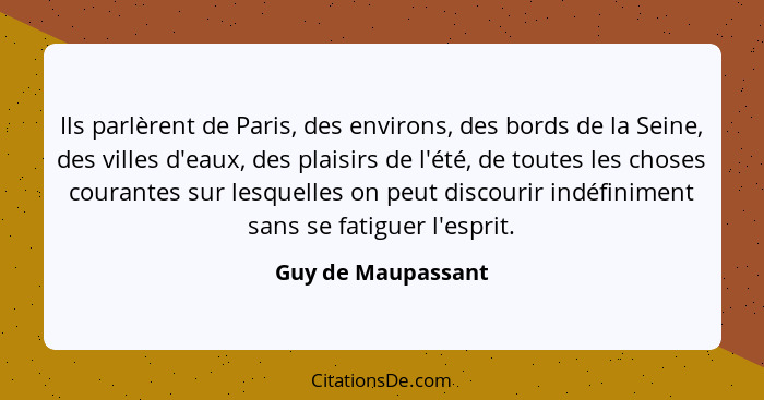 Ils parlèrent de Paris, des environs, des bords de la Seine, des villes d'eaux, des plaisirs de l'été, de toutes les choses couran... - Guy de Maupassant