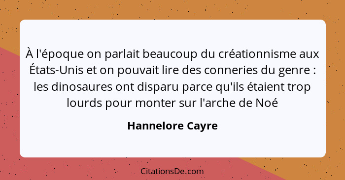 À l'époque on parlait beaucoup du créationnisme aux États-Unis et on pouvait lire des conneries du genre : les dinosaures ont d... - Hannelore Cayre