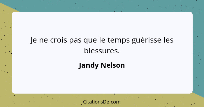 Je ne crois pas que le temps guérisse les blessures.... - Jandy Nelson