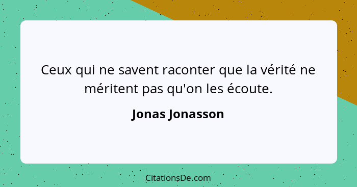 Ceux qui ne savent raconter que la vérité ne méritent pas qu'on les écoute.... - Jonas Jonasson