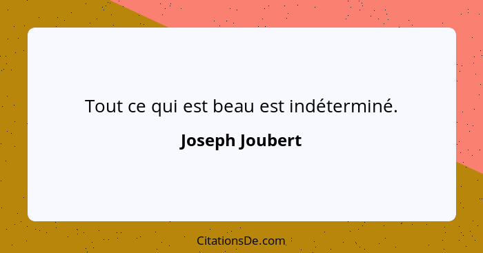 Tout ce qui est beau est indéterminé.... - Joseph Joubert