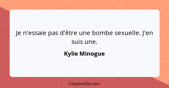 Je n'essaie pas d'être une bombe sexuelle. J'en suis une.... - Kylie Minogue