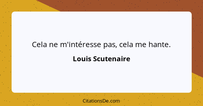 Cela ne m'intéresse pas, cela me hante.... - Louis Scutenaire