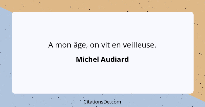 A mon âge, on vit en veilleuse.... - Michel Audiard