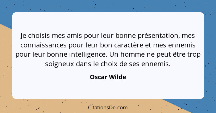 Je choisis mes amis pour leur bonne présentation, mes connaissances pour leur bon caractère et mes ennemis pour leur bonne intelligence.... - Oscar Wilde