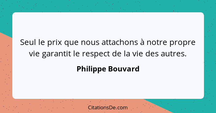 Seul le prix que nous attachons à notre propre vie garantit le respect de la vie des autres.... - Philippe Bouvard