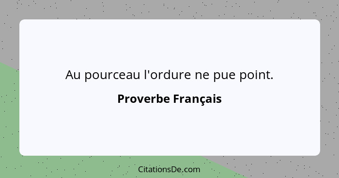 Au pourceau l'ordure ne pue point.... - Proverbe Français