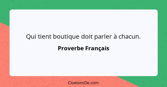 Qui tient boutique doit parler à chacun.... - Proverbe Français