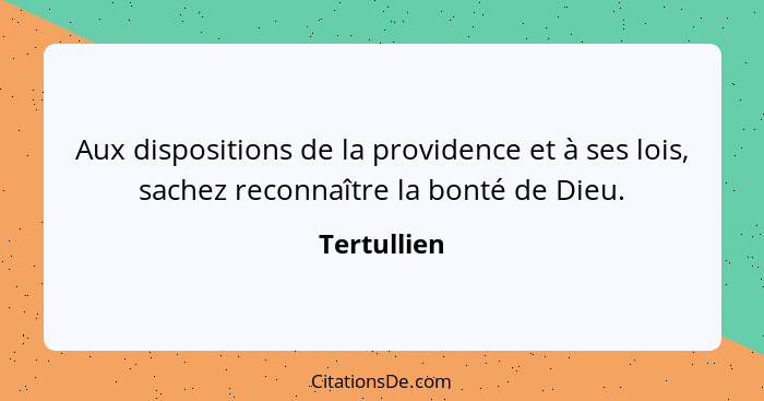 Aux dispositions de la providence et à ses lois, sachez reconnaître la bonté de Dieu.... - Tertullien