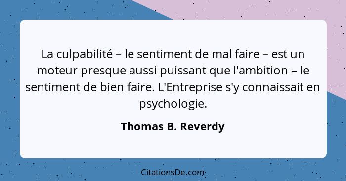 La culpabilité – le sentiment de mal faire – est un moteur presque aussi puissant que l'ambition – le sentiment de bien faire. L'E... - Thomas B. Reverdy