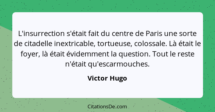 L'insurrection s'était fait du centre de Paris une sorte de citadelle inextricable, tortueuse, colossale. Là était le foyer, là était év... - Victor Hugo