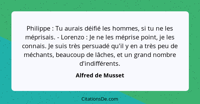 Philippe : Tu aurais déifié les hommes, si tu ne les méprisais. - Lorenzo : Je ne les méprise point, je les connais. Je s... - Alfred de Musset